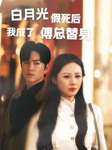 白月光假死后我成了傅总替身全集(大结局)